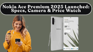 Nokia Ace Premium 2025 Launched: Specs, Camera & Price Watch