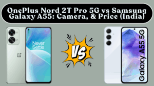 OnePlus Nord 2T Pro 5G vs Samsung Galaxy A55: Camera, Performance & Price (India)