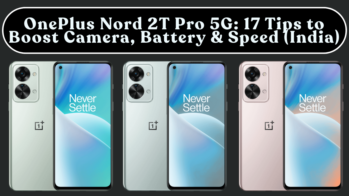 OnePlus Nord 2T Pro 5G: 17 Tips to Boost Camera, Battery & Speed (India)