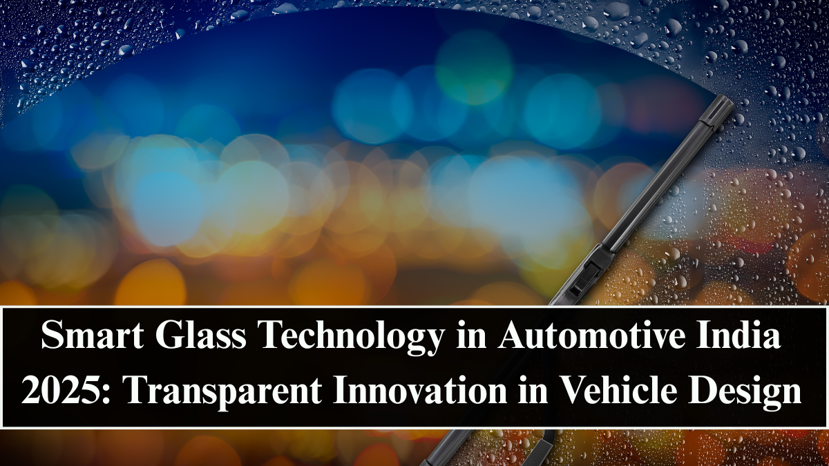 Smart Glass Technology in Automotive India 2025: Transparent Innovation in Vehicle Design