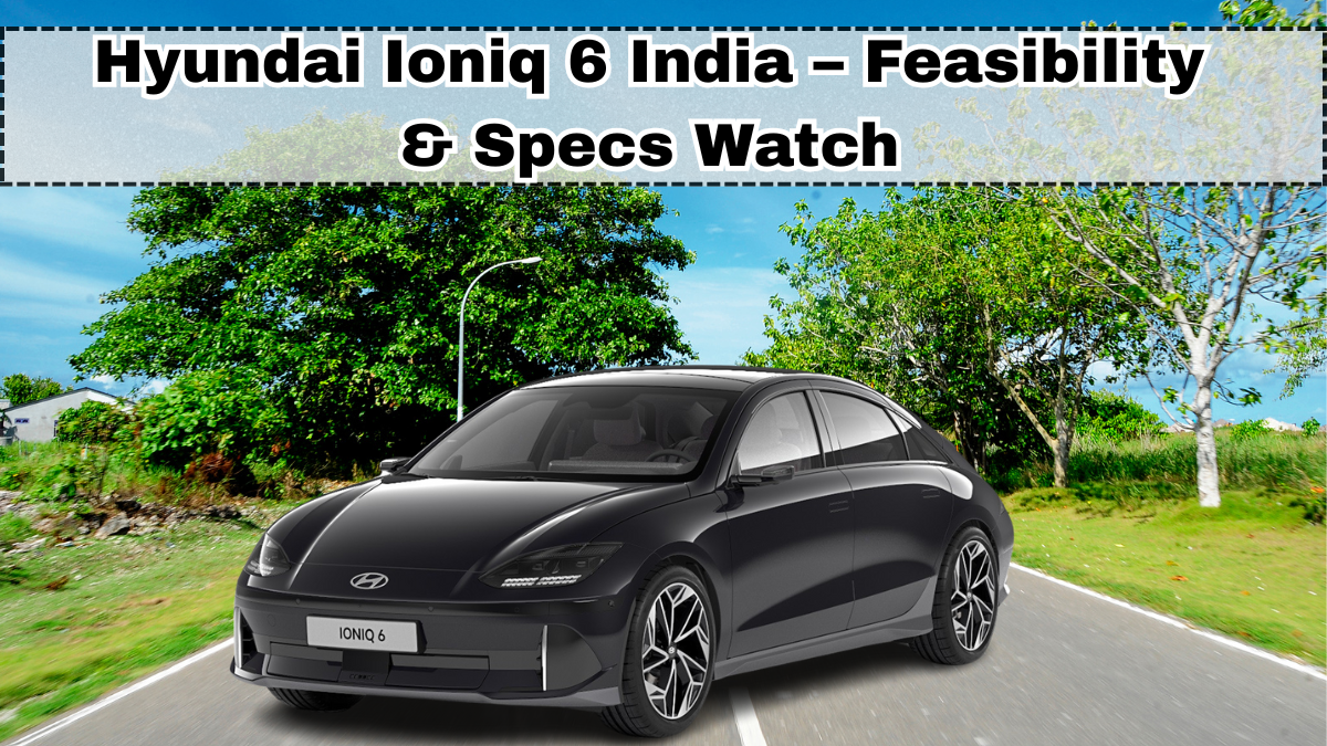 Hyundai Ioniq 6 India – Feasibility & Specs Watch