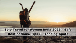 Solo Travel for Women India 2025 – Safe Destinations, Tips & Trending Spots