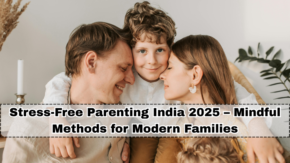 Stress-Free Parenting India 2025 – Mindful Methods for Modern Families