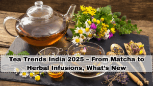 Tea Trends India 2025 – From Matcha to Herbal Infusions, What’s New