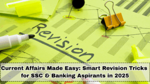 Current Affairs Made Easy: Smart Revision Tricks for SSC & Banking Aspirants in 2025