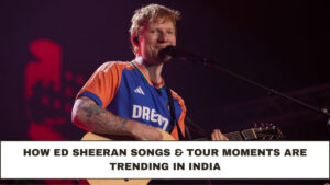 How Ed Sheeran Songs & Tour Moments Are Trending in India