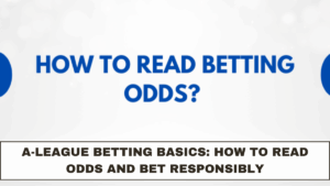 A-League Betting Basics: How to Read Odds and Bet Responsibly
