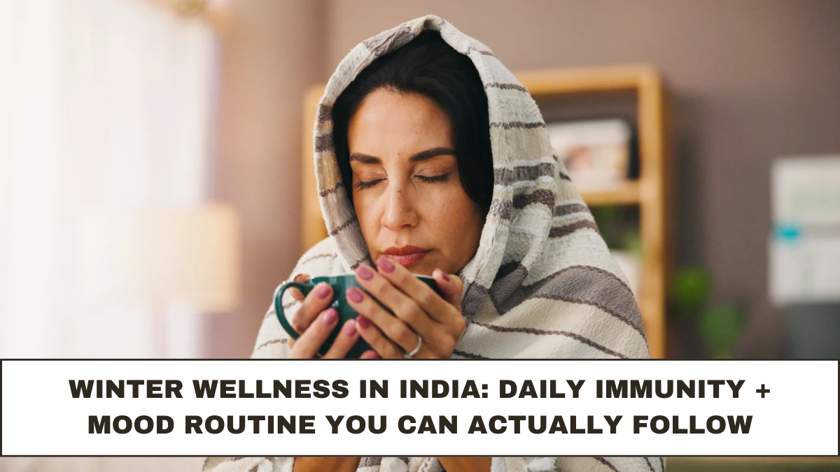 Winter Wellness in India: Daily Immunity + Mood Routine You Can Actually Follow