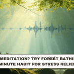 Forget Meditation? Try Forest Bathing: A 20-Minute Habit for Stress Relief