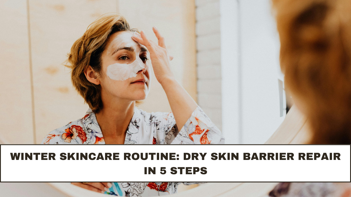 Winter Skincare Routine: Dry Skin Barrier Repair in 5 Steps