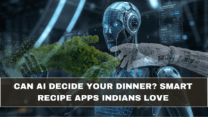 Can AI Decide Your Dinner? Smart Recipe Apps Indians Love