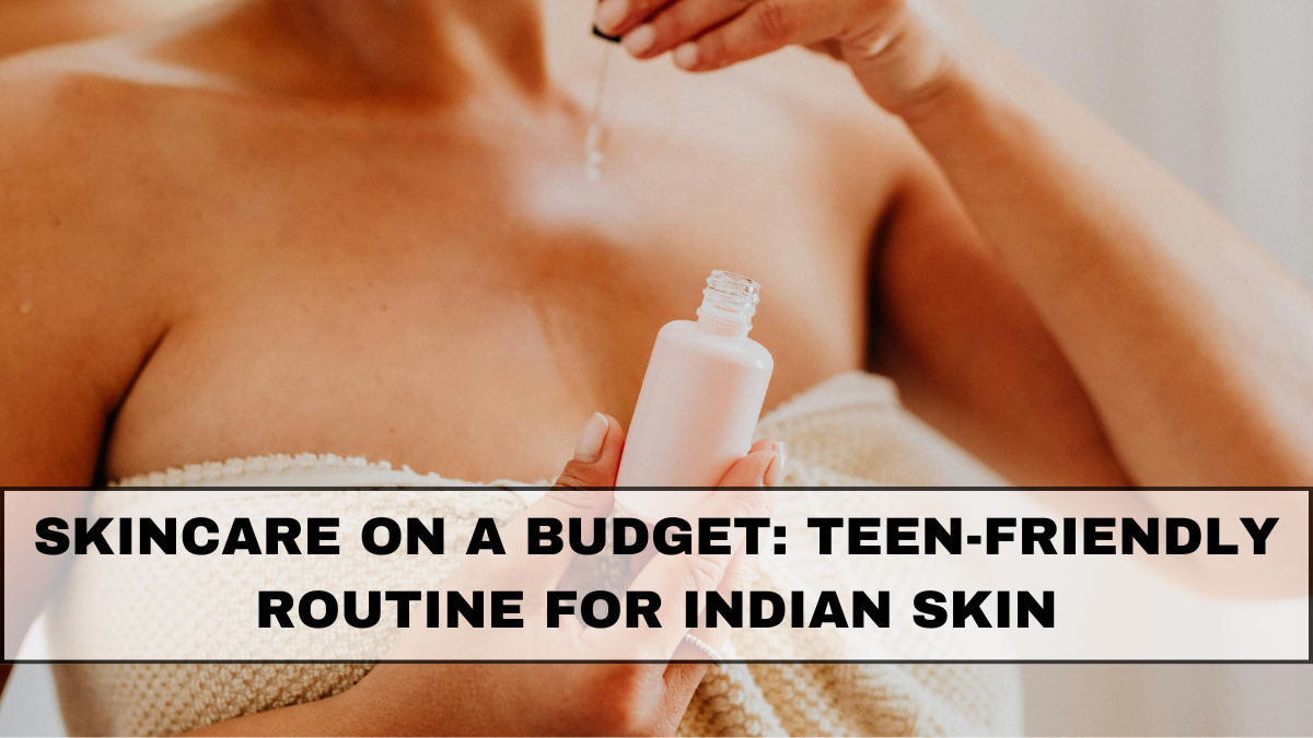 Skincare on a Budget: Teen-Friendly Routine for Indian Skin