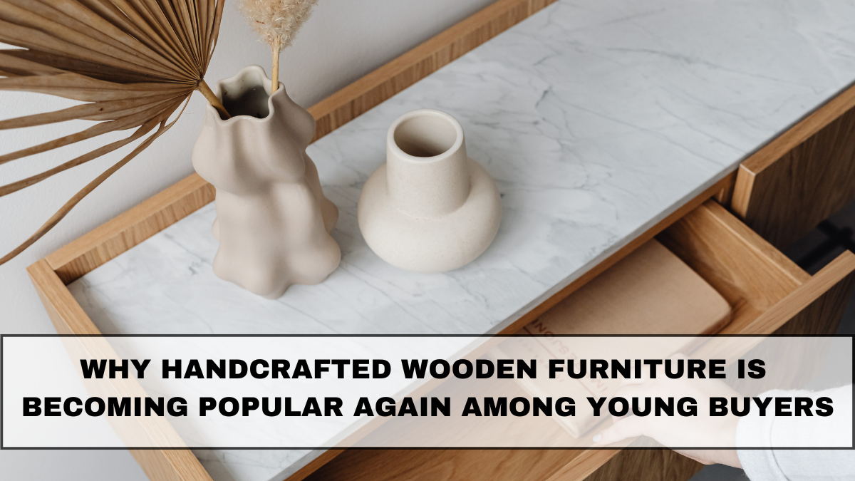 Why Handcrafted Wooden Furniture Is Becoming Popular Again Among Young Buyers