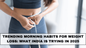 Trending Morning Habits for Weight Loss: What India Is Trying in 2025