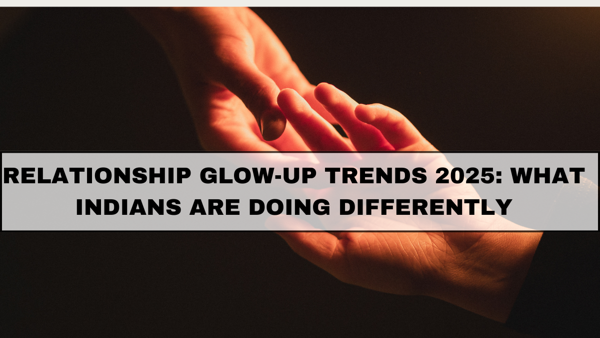 Relationship Glow-Up Trends 2025: What Indians Are Doing Differently