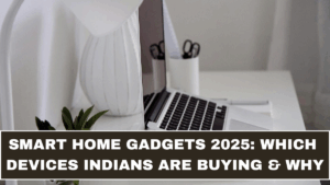 Smart Home Gadgets 2025: Which Devices Indians Are Buying & Why