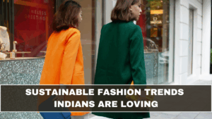 Sustainable Fashion Trends Indians Are Loving