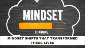 Mindset Shifts That Transformed These Lives