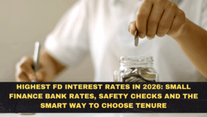 Highest FD Interest Rates in 2026: Small Finance Bank Rates, Safety Checks and the Smart Way to Choose Tenure