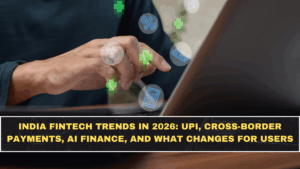 India Fintech Trends in 2026: UPI, Cross-Border Payments, AI Finance, and What Changes for Users