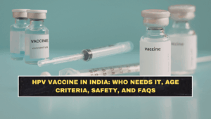 HPV Vaccine in India: Who Needs It, Age Criteria, Safety, and FAQs