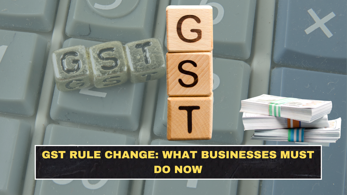 GST Rule Change: What Businesses Must Do Now