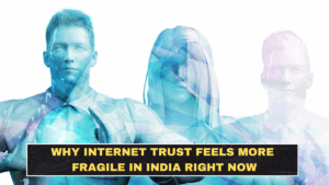 Why Internet Trust Feels More Fragile in India Right Now