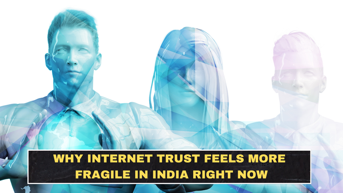 Why Internet Trust Feels More Fragile in India Right Now