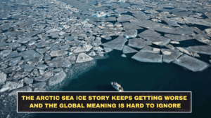 The Arctic Sea Ice Story Keeps Getting Worse and the Global Meaning Is Hard to Ignore