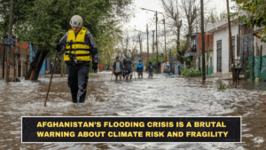 Afghanistan’s Flooding Crisis Is a Brutal Warning About Climate Risk and Fragility
