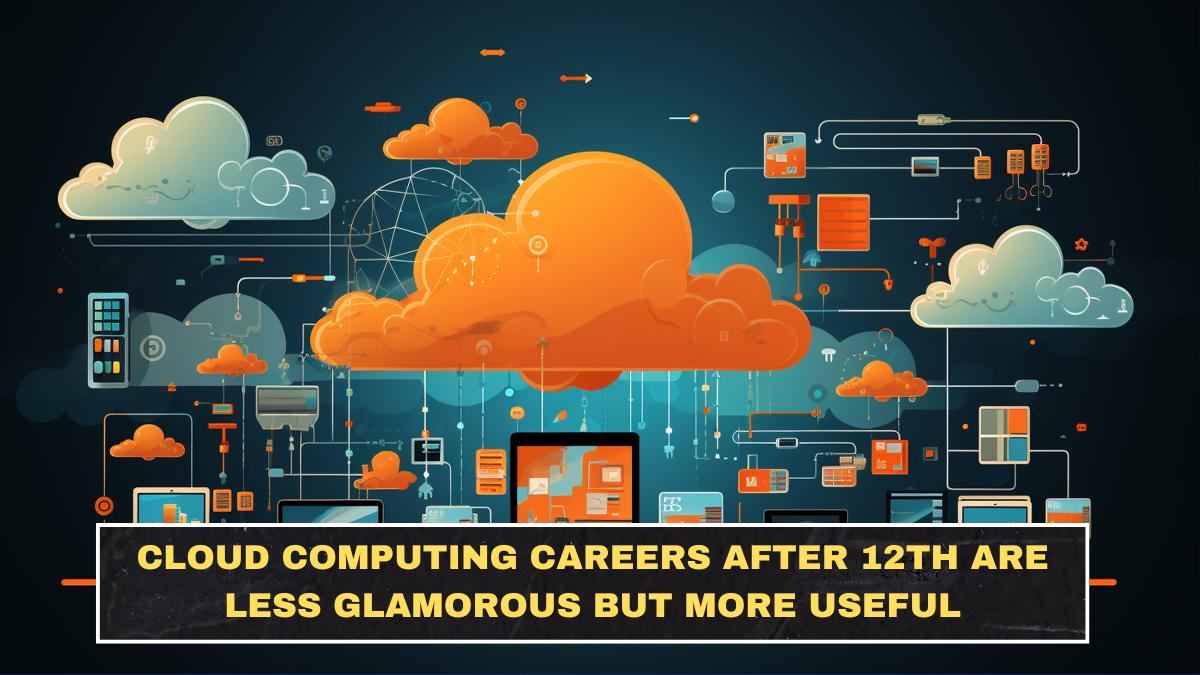Cloud Computing Careers After 12th Are Less Glamorous but More Useful Than Students Think