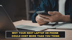 Why Your Next Laptop or Phone Could Cost More Than You Think