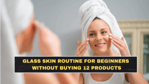 Glass Skin Routine for Beginners Without Buying 12 Products