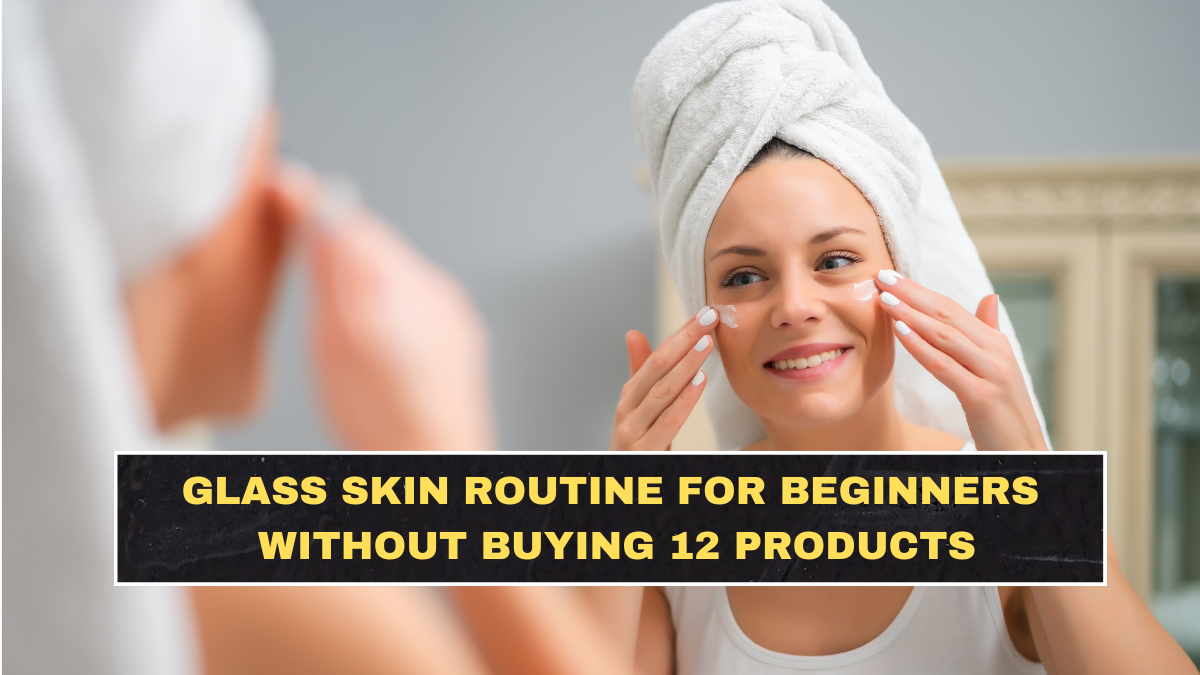 Glass Skin Routine for Beginners Without Buying 12 Products