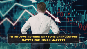 FII Inflows Return: Why Foreign Investors Matter for Indian Markets